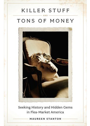 ‘Killer Stuff and Tons of Money: Seeking History and Hidden Gems in Flea-Market America,’ by Maureen Stanton, (The Penguin Press), now available to purchase through Amazon.